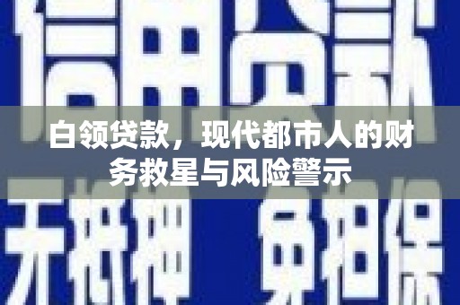 腾冲白领贷款，现代都市人的财务救星与风险警示