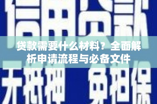 腾冲贷款需要什么材料？全面解析申请流程与必备文件