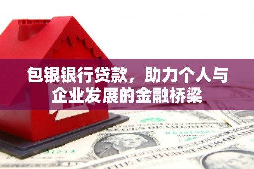 腾冲包银银行贷款，助力个人与企业发展的金融桥梁