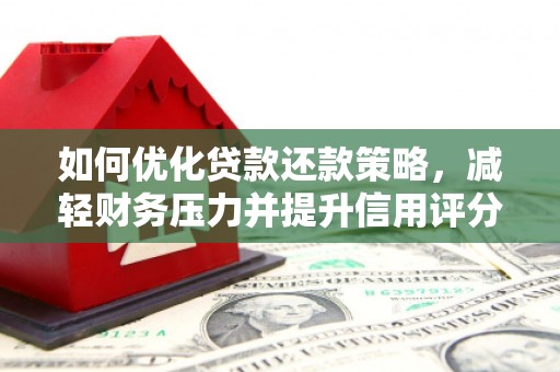 腾冲如何优化贷款还款策略，减轻财务压力并提升信用评分
