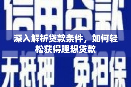 腾冲深入解析贷款条件，如何轻松获得理想贷款