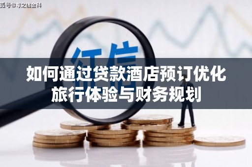 腾冲如何通过贷款酒店预订优化旅行体验与财务规划