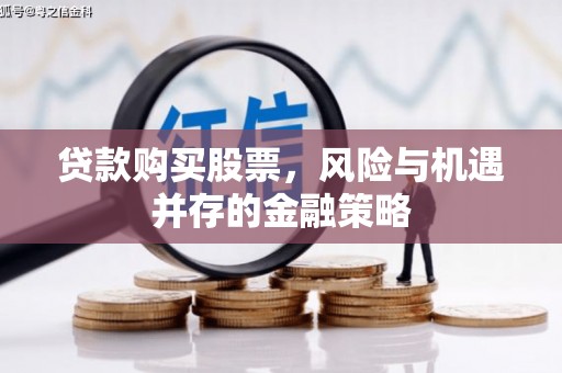 腾冲贷款购买股票，风险与机遇并存的金融策略