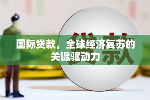 腾冲国际贷款，全球经济复苏的关键驱动力