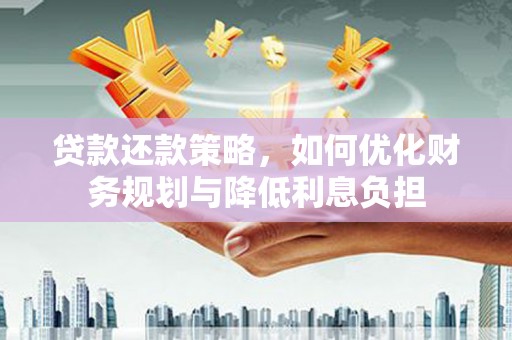腾冲贷款还款策略，如何优化财务规划与降低利息负担