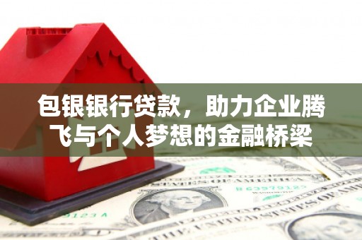 腾冲包银银行贷款，助力企业腾飞与个人梦想的金融桥梁