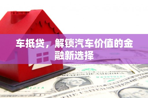 腾冲车抵贷，解锁汽车价值的金融新选择