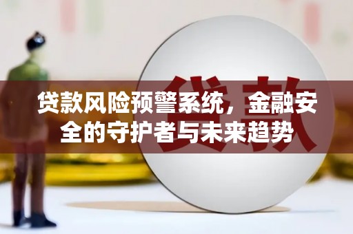 腾冲贷款风险预警系统，金融安全的守护者与未来趋势