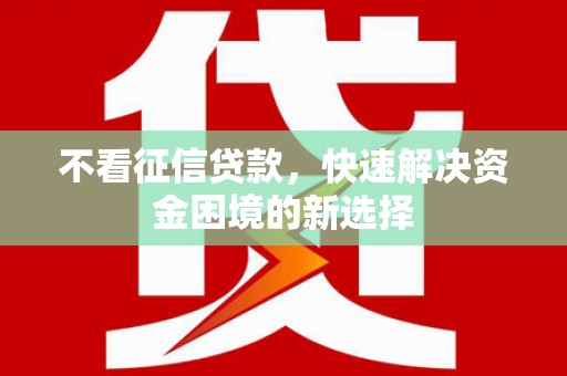 腾冲不看征信贷款，快速解决资金困境的新选择