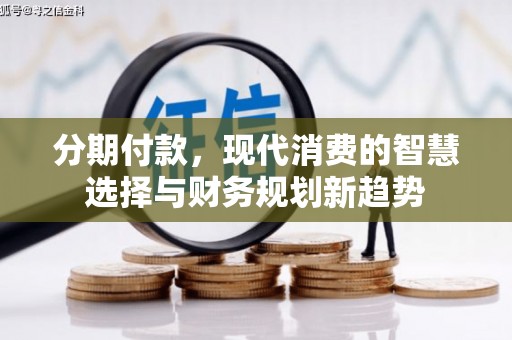 腾冲分期付款，现代消费的智慧选择与财务规划新趋势