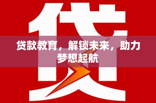 腾冲贷款教育，解锁未来，助力梦想起航
