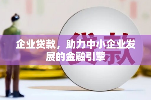 腾冲企业贷款，助力中小企业发展的金融引擎