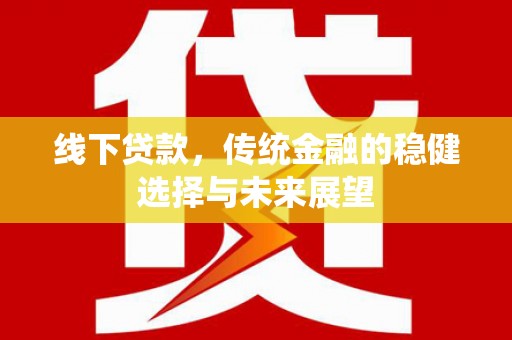 腾冲线下贷款，传统金融的稳健选择与未来展望