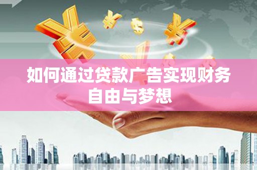 腾冲如何通过贷款广告实现财务自由与梦想