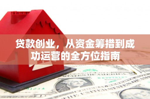 腾冲贷款创业，从资金筹措到成功运营的全方位指南