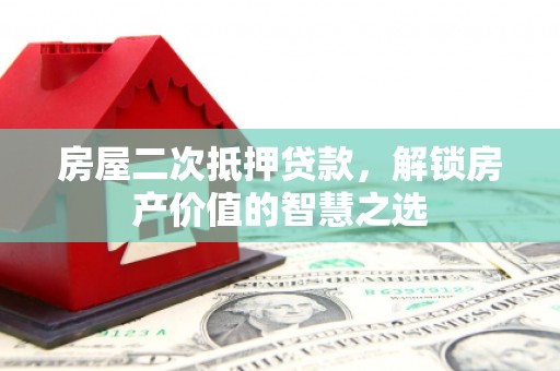 腾冲房屋二次抵押贷款，解锁房产价值的智慧之选