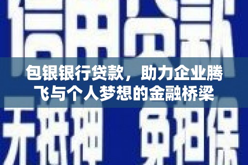 腾冲包银银行贷款，助力企业腾飞与个人梦想的金融桥梁