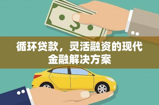 腾冲循环贷款，灵活融资的现代金融解决方案