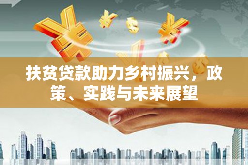 腾冲扶贫贷款助力乡村振兴，政策、实践与未来展望