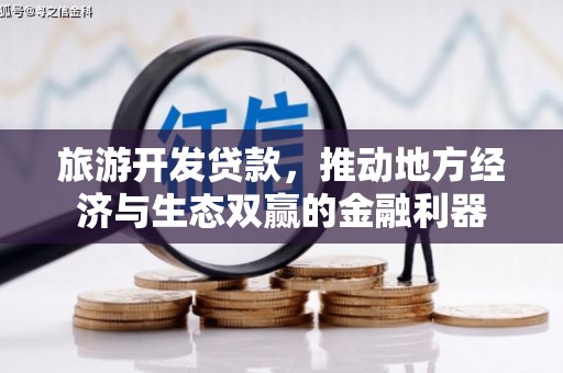 腾冲旅游开发贷款，推动地方经济与生态双赢的金融利器
