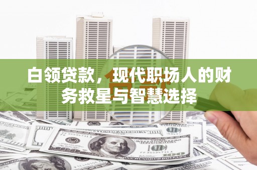 腾冲白领贷款，现代职场人的财务救星与智慧选择