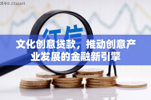 腾冲文化创意贷款，推动创意产业发展的金融新引擎