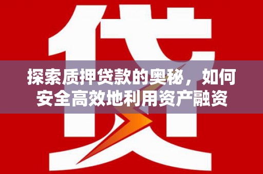 腾冲探索质押贷款的奥秘，如何安全高效地利用资产融资