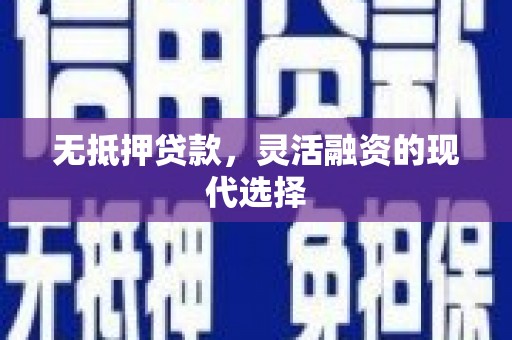 腾冲无抵押贷款，灵活融资的现代选择