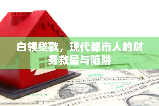 腾冲白领贷款，现代都市人的财务救星与陷阱
