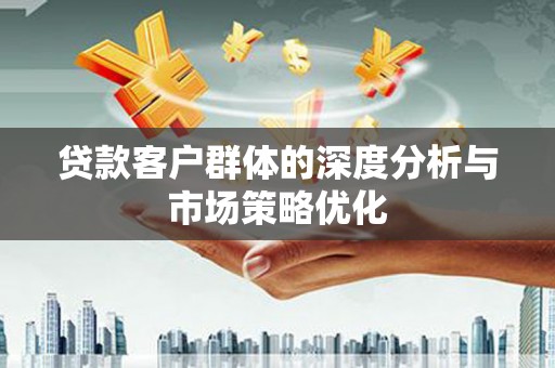 腾冲贷款客户群体的深度分析与市场策略优化