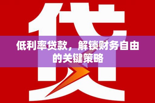 腾冲低利率贷款，解锁财务自由的关键策略