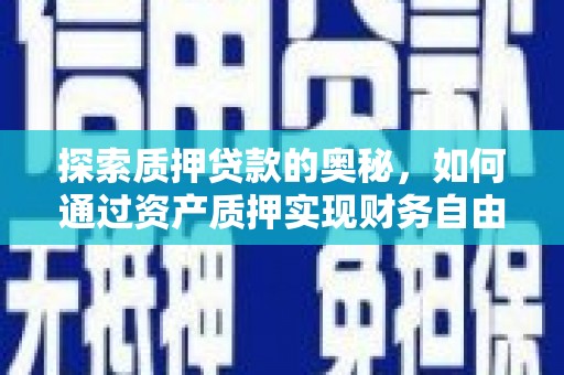 腾冲探索质押贷款的奥秘，如何通过资产质押实现财务自由