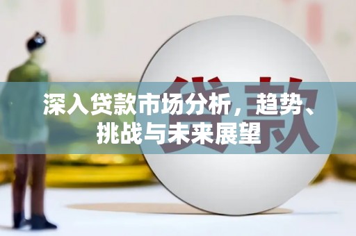 腾冲深入贷款市场分析，趋势、挑战与未来展望