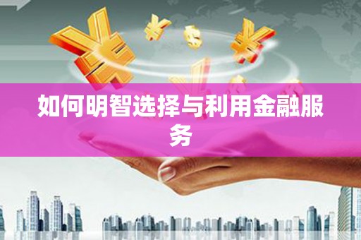腾冲如何明智选择与利用金融服务