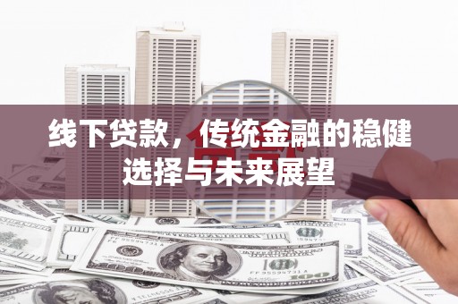 腾冲线下贷款，传统金融的稳健选择与未来展望