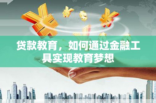 腾冲贷款教育，如何通过金融工具实现教育梦想