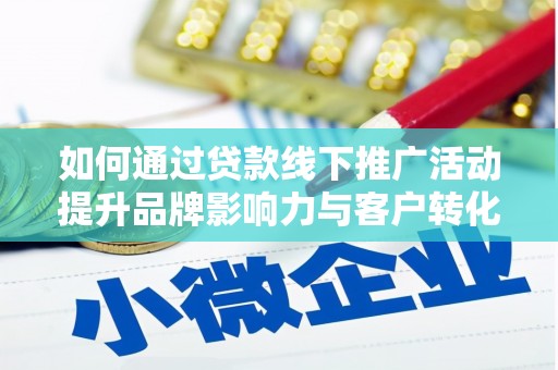 腾冲如何通过贷款线下推广活动提升品牌影响力与客户转化率