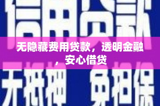 腾冲无隐藏费用贷款，透明金融，安心借贷