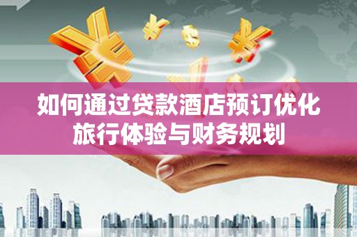 腾冲如何通过贷款酒店预订优化旅行体验与财务规划