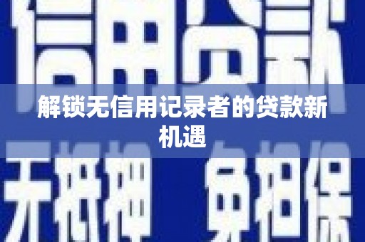 腾冲解锁无信用记录者的贷款新机遇