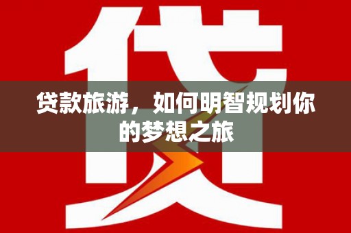 腾冲贷款旅游，如何明智规划你的梦想之旅
