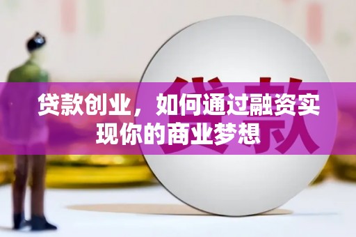 腾冲贷款创业，如何通过融资实现你的商业梦想