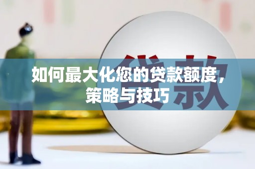 腾冲如何最大化您的贷款额度，策略与技巧