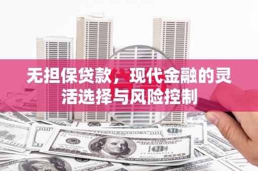 腾冲无担保贷款，现代金融的灵活选择与风险控制