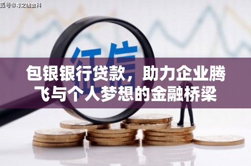 腾冲包银银行贷款，助力企业腾飞与个人梦想的金融桥梁
