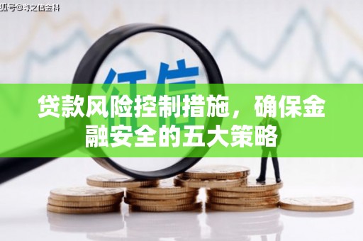 腾冲贷款风险控制措施，确保金融安全的五大策略