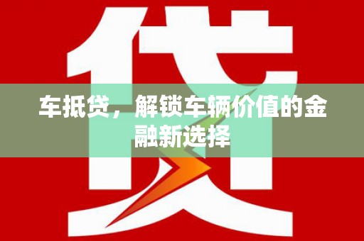 腾冲车抵贷，解锁车辆价值的金融新选择