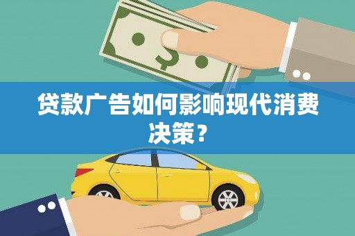 腾冲贷款广告如何影响现代消费决策？