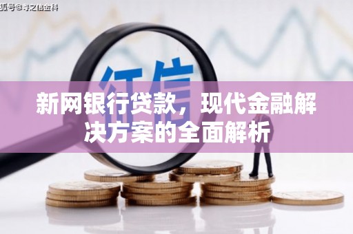腾冲新网银行贷款，现代金融解决方案的全面解析