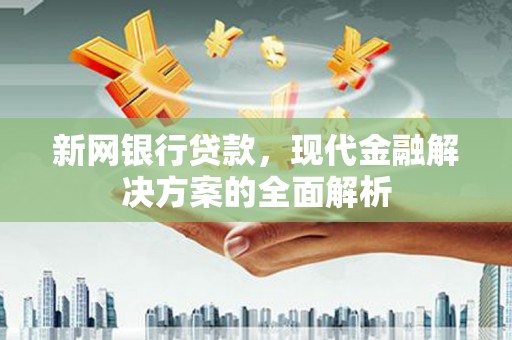 腾冲新网银行贷款，现代金融解决方案的全面解析